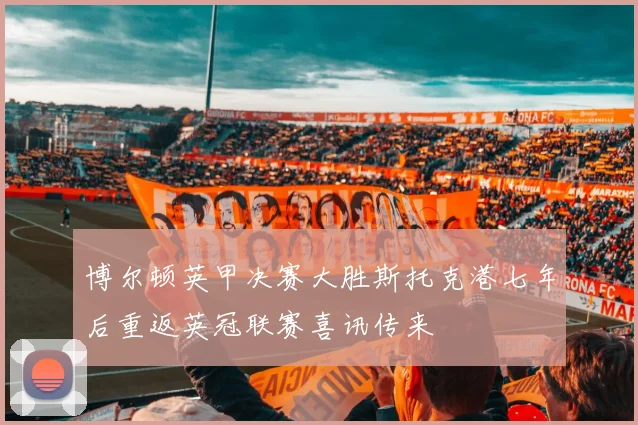 博尔顿英甲决赛大胜斯托克港七年后重返英冠联赛喜讯传来