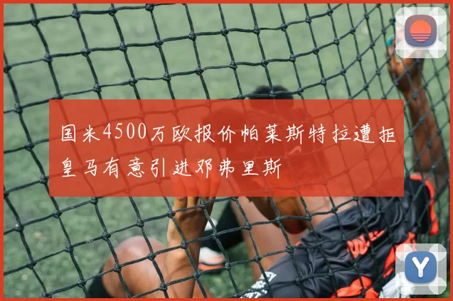 国米4500万欧报价帕莱斯特拉遭拒皇马有意引进邓弗里斯
