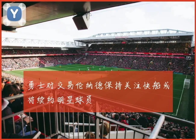 勇士对交易伦纳德保持关注快船或将续约明星球员