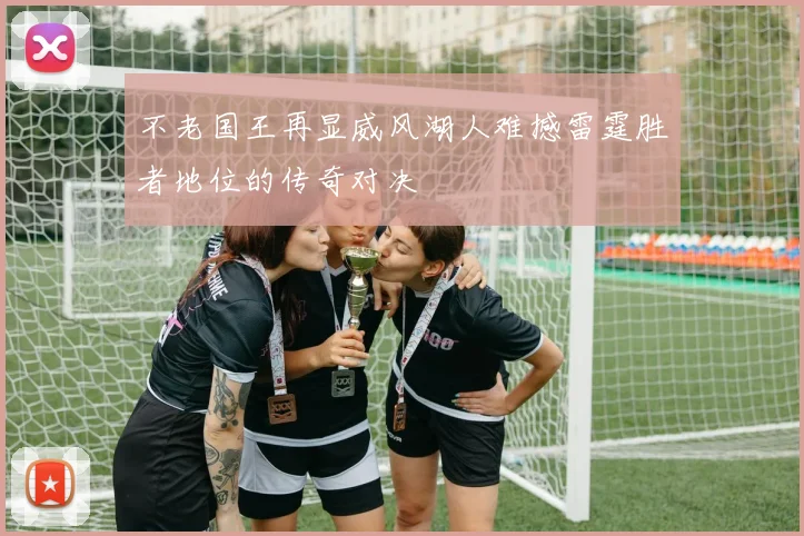 不老国王再显威风湖人难撼雷霆胜者地位的传奇对决